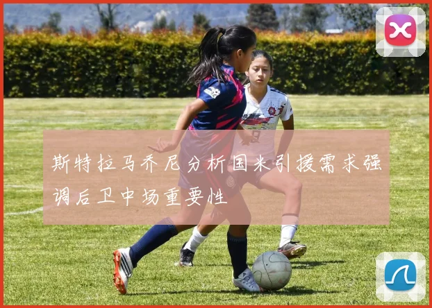 斯特拉马乔尼分析国米引援需求强调后卫中场重要性