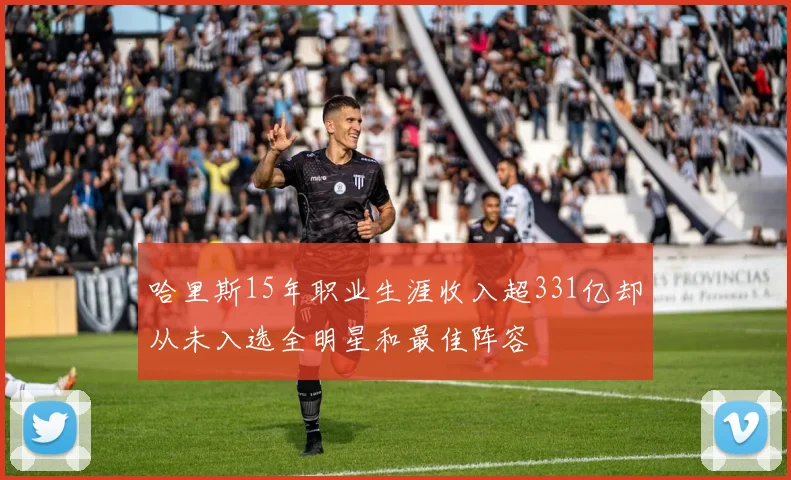 哈里斯15年职业生涯收入超331亿却从未入选全明星和最佳阵容