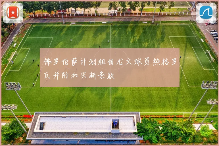 佛罗伦萨计划租借尤文球员热格罗瓦并附加买断条款