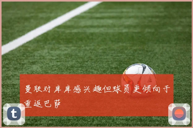 曼联对库库感兴趣但球员更倾向于重返巴萨