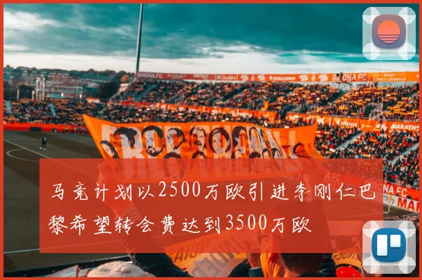 马竞计划以2500万欧引进李刚仁巴黎希望转会费达到3500万欧