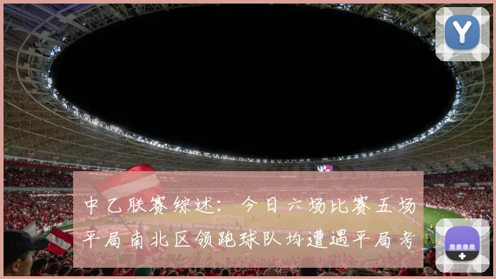 中乙联赛综述：今日六场比赛五场平局南北区领跑球队均遭遇平局考验